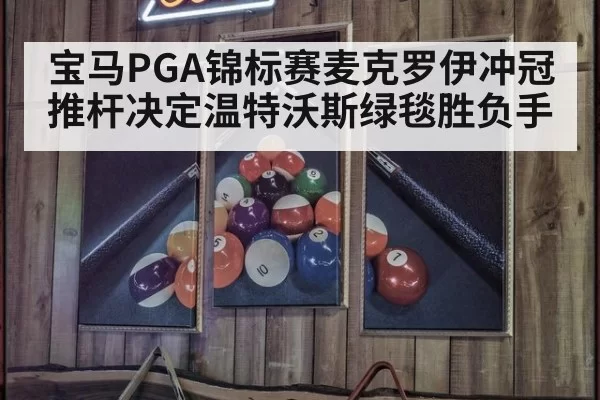 宝马PGA锦标赛麦克罗伊冲冠 推杆决定温特沃斯绿毯胜负手