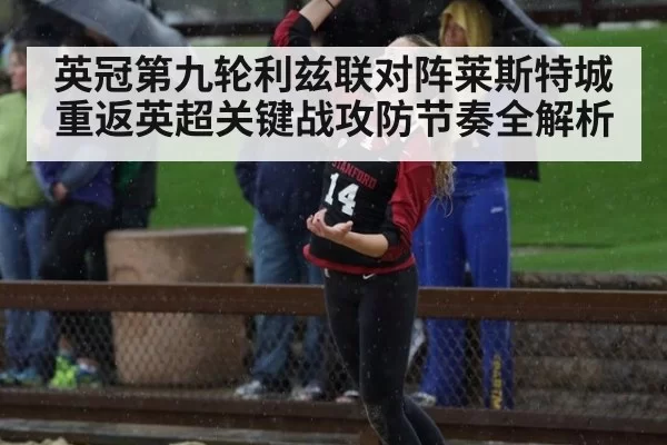 英冠第九轮利兹联对阵莱斯特城重返英超关键战攻防节奏全解析